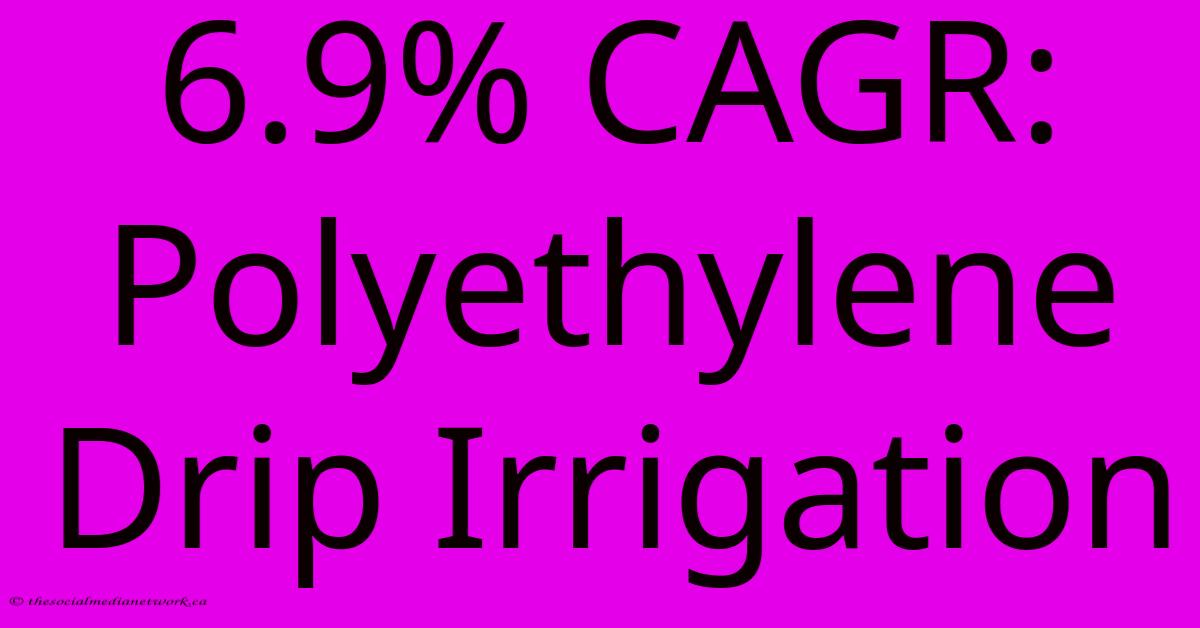 6.9% CAGR: Polyethylene Drip Irrigation 6.9% CAGR: Polyethylene Drip Irrigation