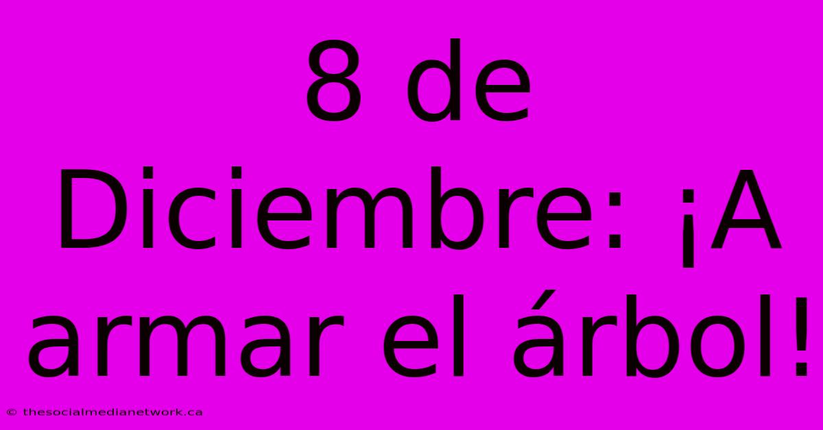 8 De Diciembre: ¡A Armar El Árbol!