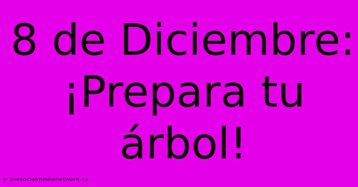 8 De Diciembre: ¡Prepara Tu Árbol!