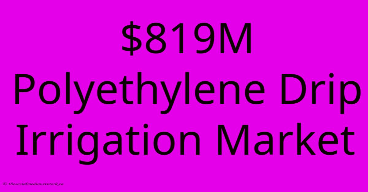 $819M Polyethylene Drip Irrigation Market $819M Polyethylene Drip Irrigation Market