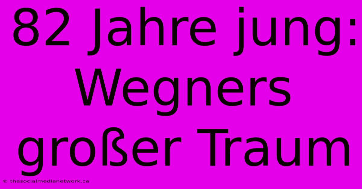 82 Jahre Jung: Wegners Großer Traum