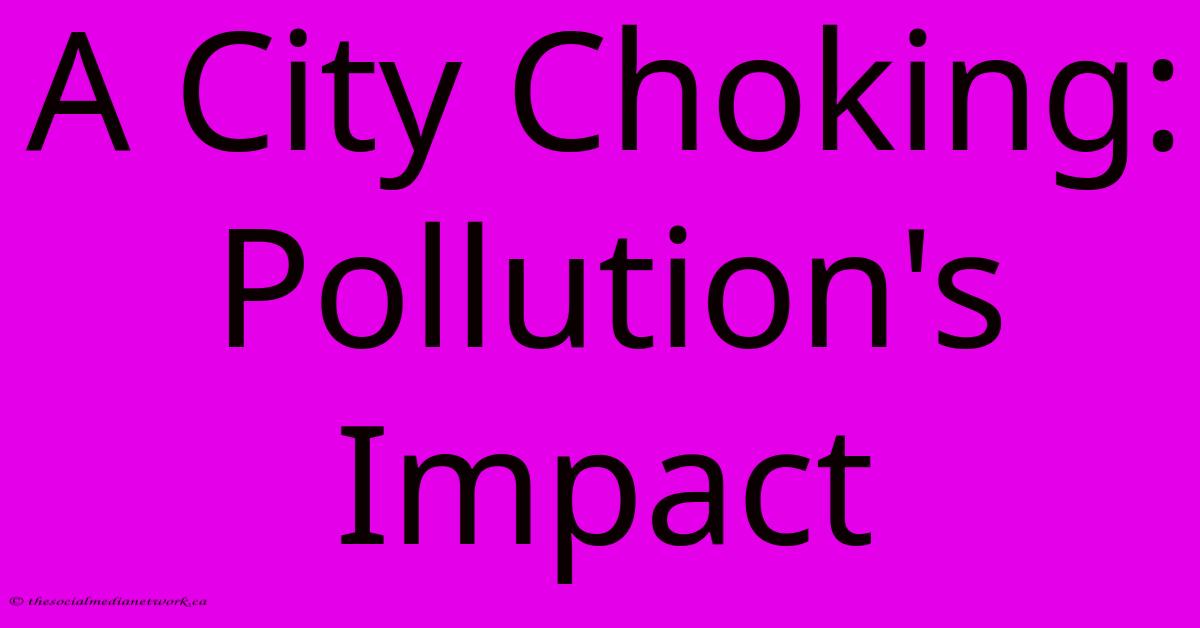 A City Choking: Pollution's Impact A City Choking: Pollution's Impact