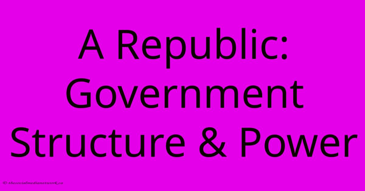 A Republic: Government Structure & Power