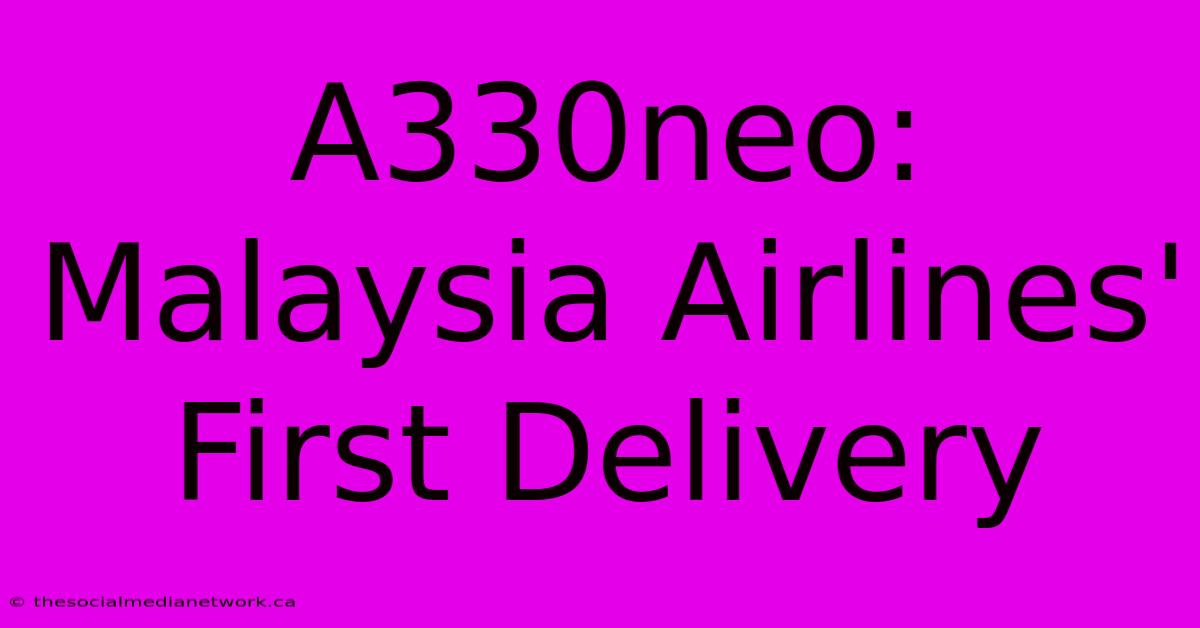 A330neo: Malaysia Airlines' First Delivery