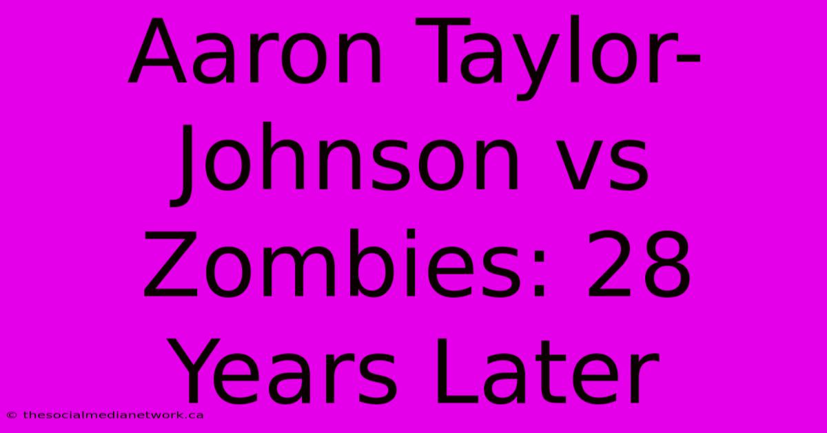 Aaron Taylor-Johnson Vs Zombies: 28 Years Later