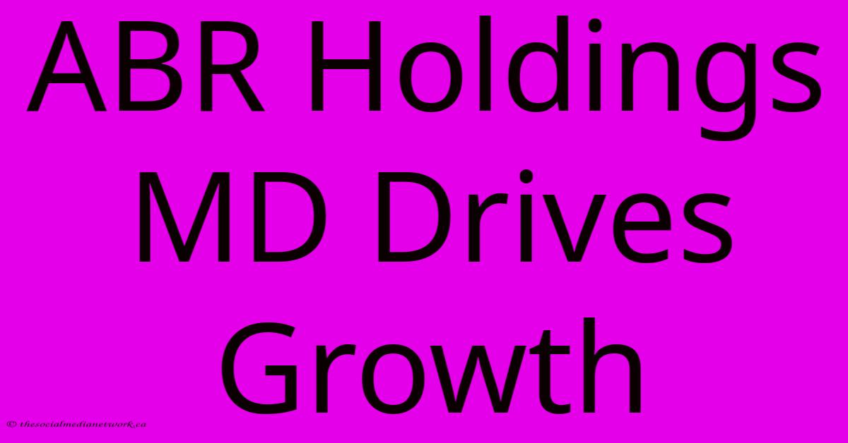ABR Holdings MD Drives Growth ABR Holdings MD Drives Growth