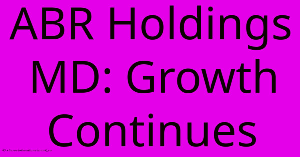 ABR Holdings MD: Growth Continues ABR Holdings MD: Growth Continues