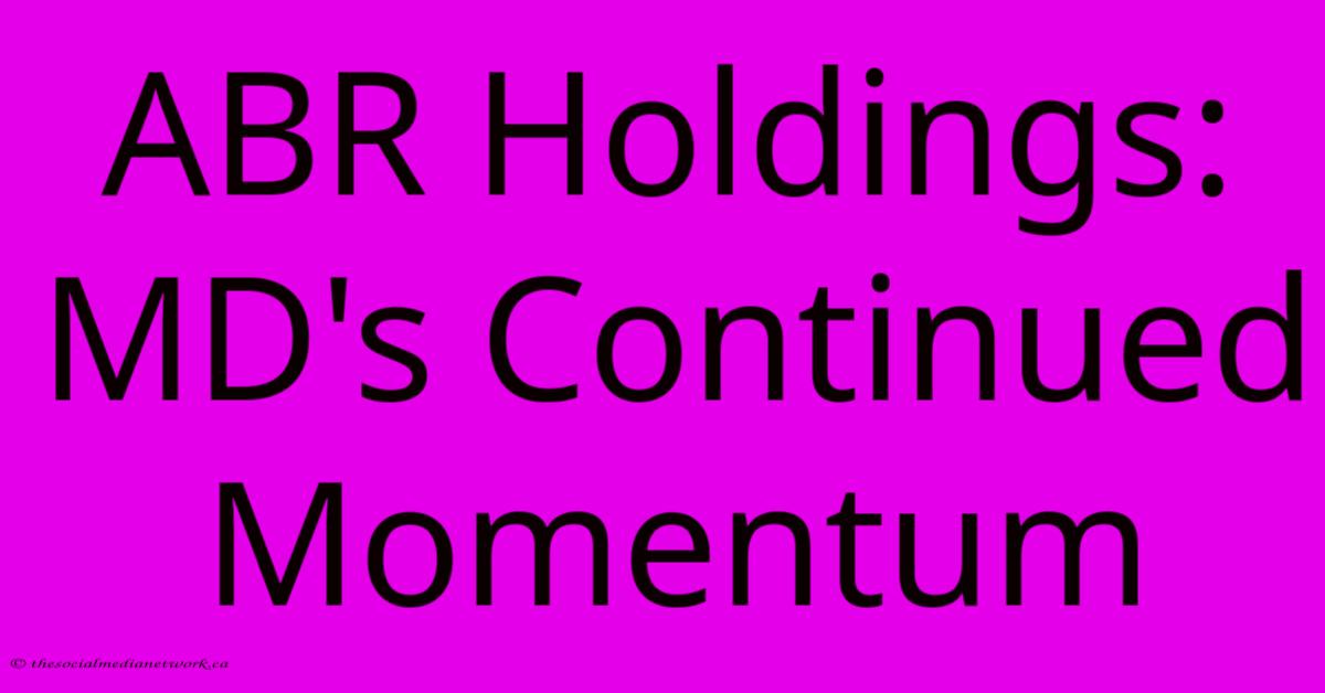 ABR Holdings: MD's Continued Momentum ABR Holdings: MD's Continued Momentum