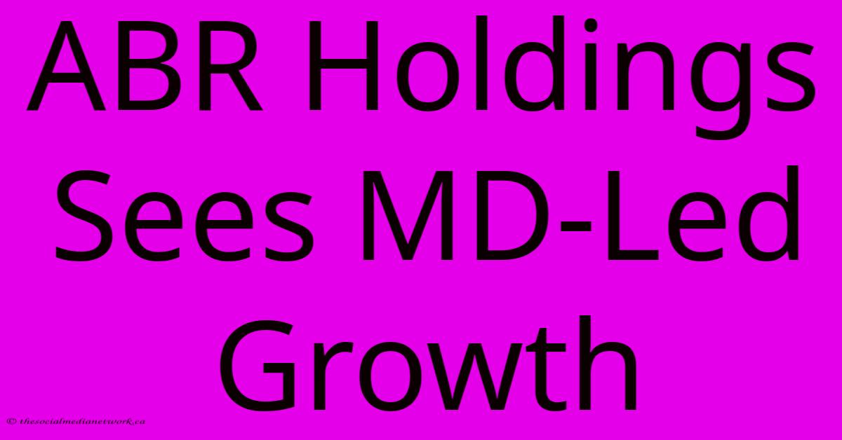 ABR Holdings Sees MD-Led Growth ABR Holdings Sees MD-Led Growth