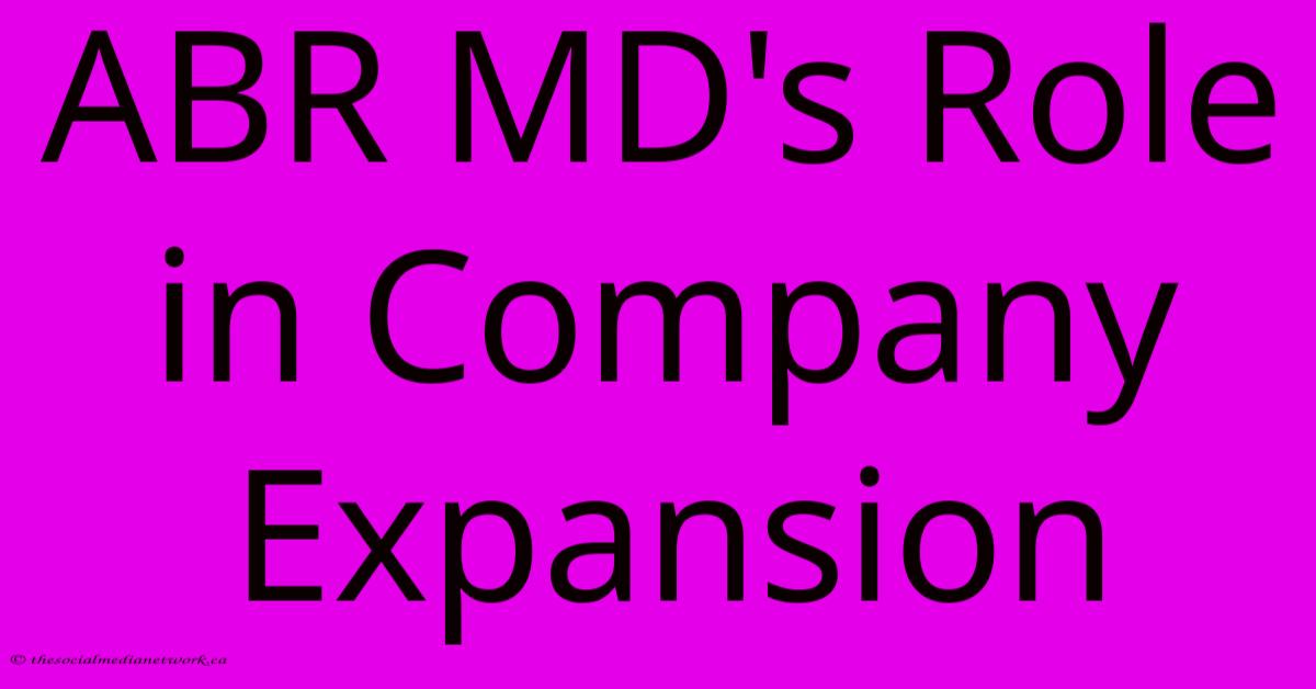 ABR MD's Role In Company Expansion ABR MD's Role In Company Expansion