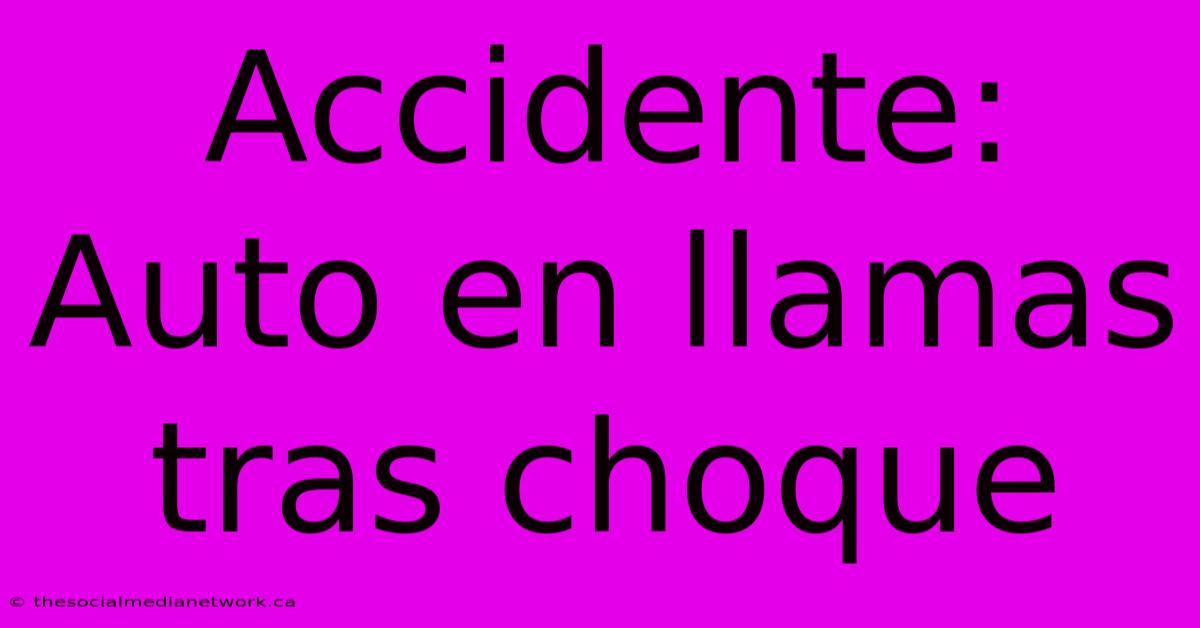 Accidente: Auto En Llamas Tras Choque