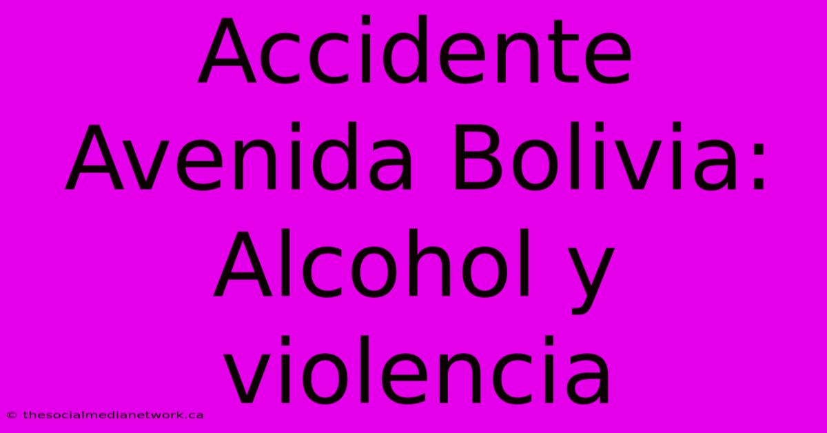 Accidente Avenida Bolivia: Alcohol Y Violencia