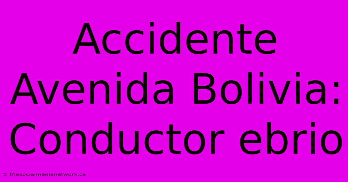 Accidente Avenida Bolivia: Conductor Ebrio