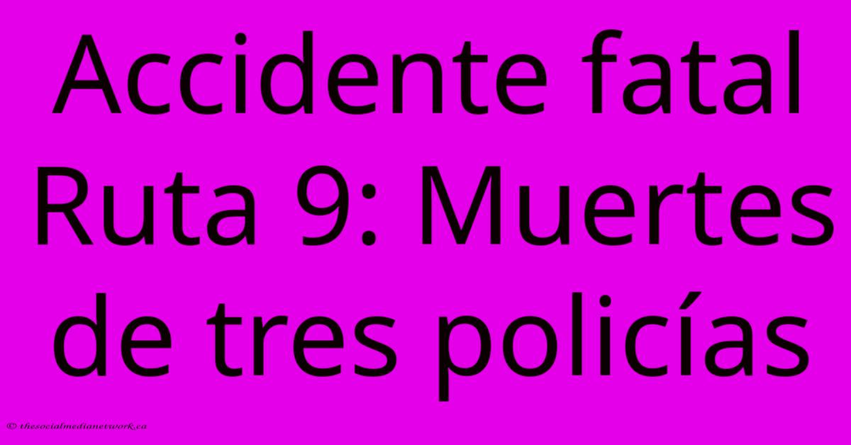 Accidente Fatal Ruta 9: Muertes De Tres Policías Accidente Fatal Ruta 9: Muertes De Tres Policías