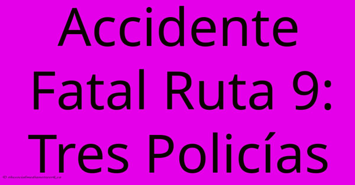 Accidente Fatal Ruta 9: Tres Policías Accidente Fatal Ruta 9: Tres Policías