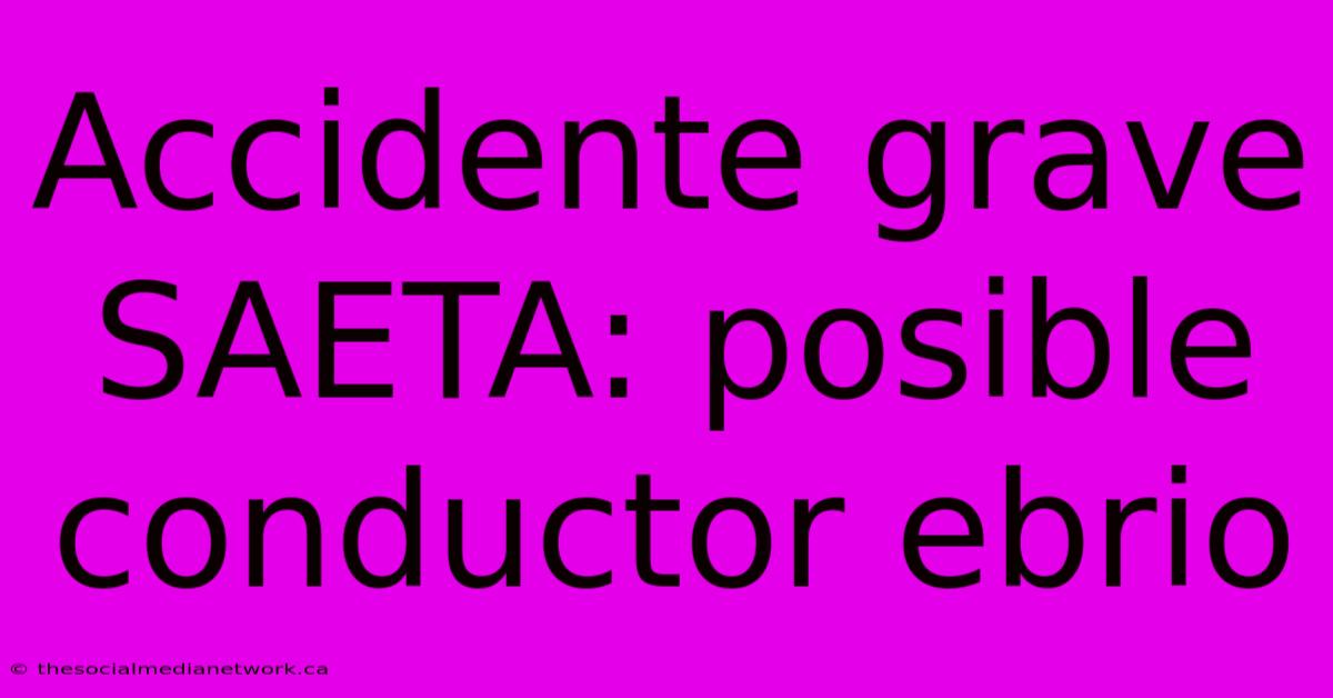 Accidente Grave SAETA: Posible Conductor Ebrio