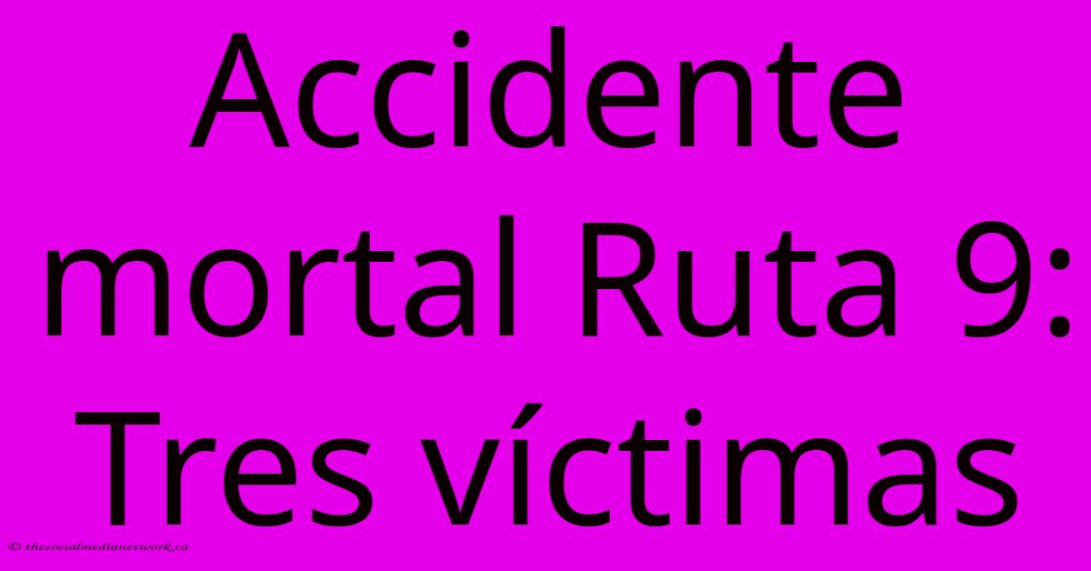 Accidente Mortal Ruta 9: Tres Víctimas Accidente Mortal Ruta 9: Tres Víctimas