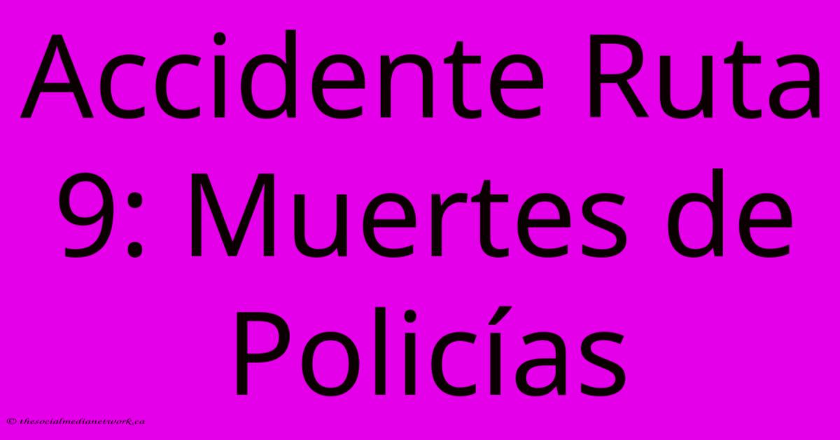 Accidente Ruta 9: Muertes De Policías Accidente Ruta 9: Muertes De Policías