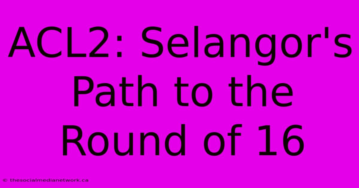 ACL2: Selangor's Path To The Round Of 16