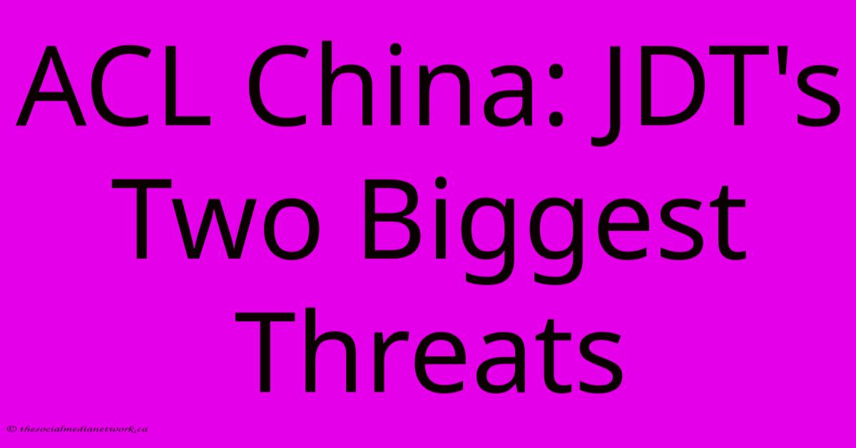 ACL China: JDT's Two Biggest Threats ACL China: JDT's Two Biggest Threats