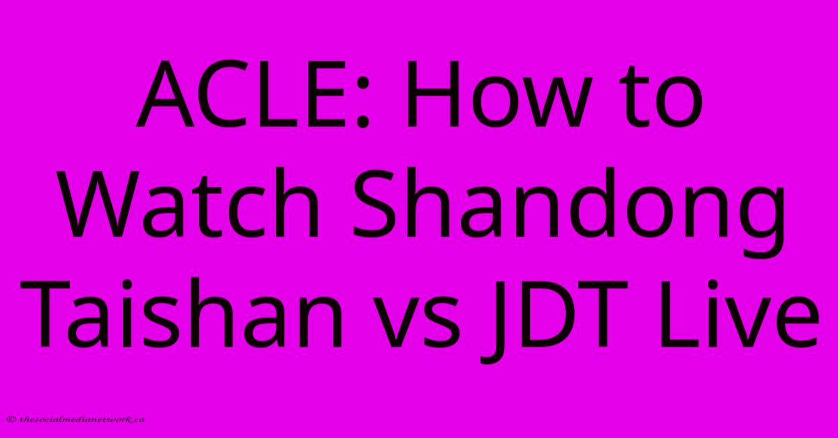 ACLE: How To Watch Shandong Taishan Vs JDT Live ACLE: How To Watch Shandong Taishan Vs JDT Live
