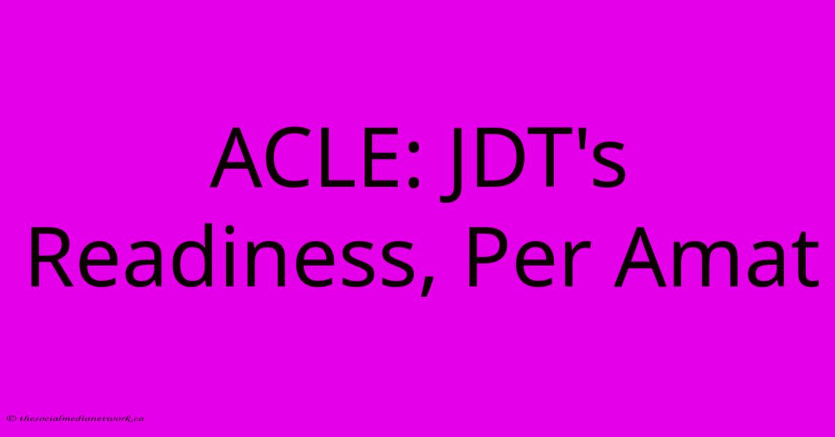 ACLE: JDT's Readiness, Per Amat ACLE: JDT's Readiness, Per Amat