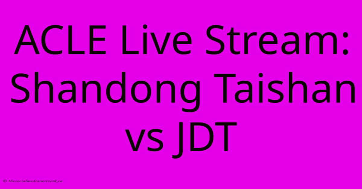 ACLE Live Stream: Shandong Taishan Vs JDT ACLE Live Stream: Shandong Taishan Vs JDT