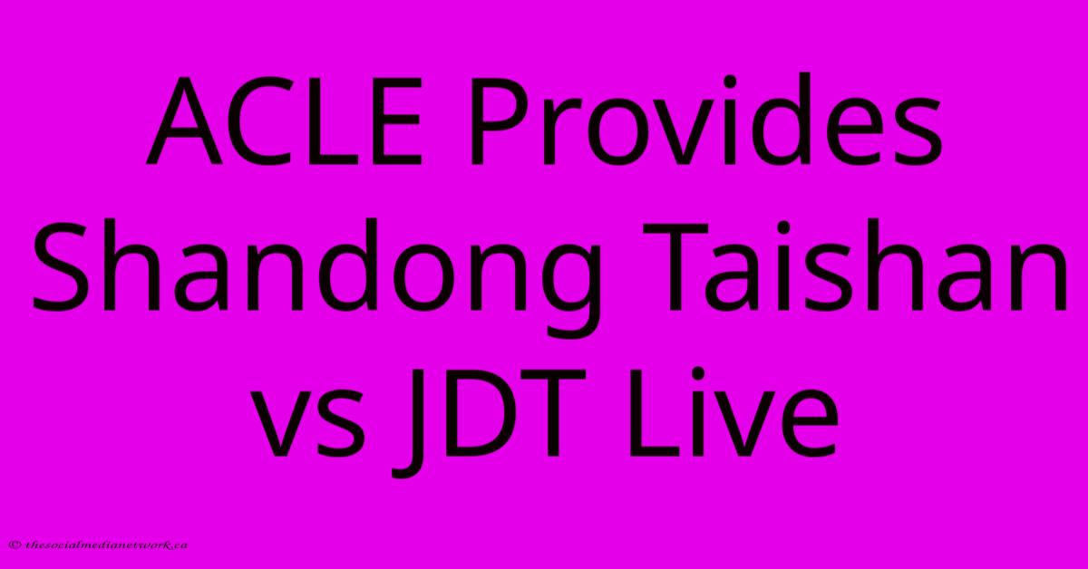 ACLE Provides Shandong Taishan Vs JDT Live ACLE Provides Shandong Taishan Vs JDT Live