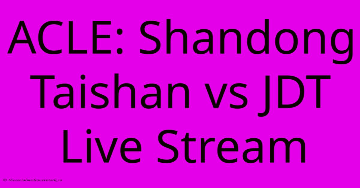 ACLE: Shandong Taishan Vs JDT Live Stream ACLE: Shandong Taishan Vs JDT Live Stream