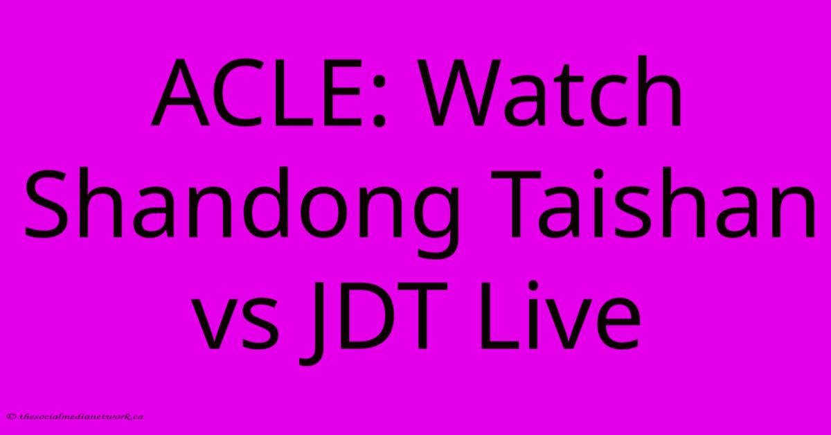 ACLE: Watch Shandong Taishan Vs JDT Live ACLE: Watch Shandong Taishan Vs JDT Live