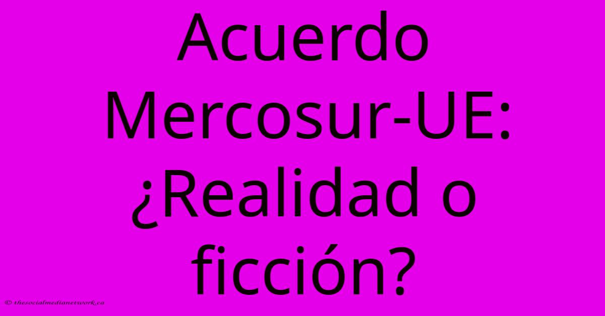 Acuerdo Mercosur-UE: ¿Realidad O Ficción? Acuerdo Mercosur-UE: ¿Realidad O Ficción?