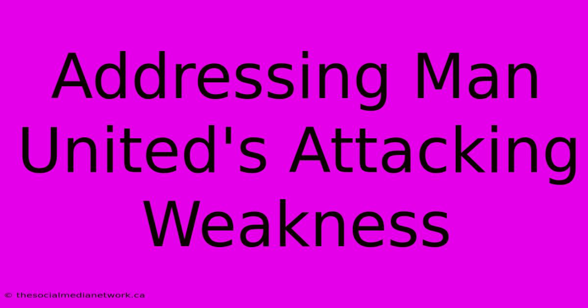 Addressing Man United's Attacking Weakness