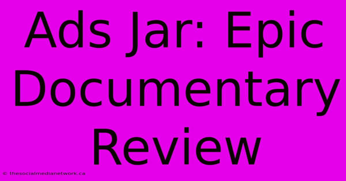 Ads Jar: Epic Documentary Review