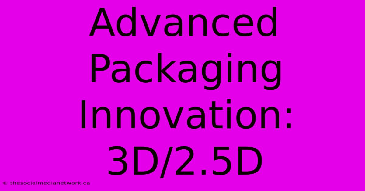 Advanced Packaging Innovation: 3D/2.5D