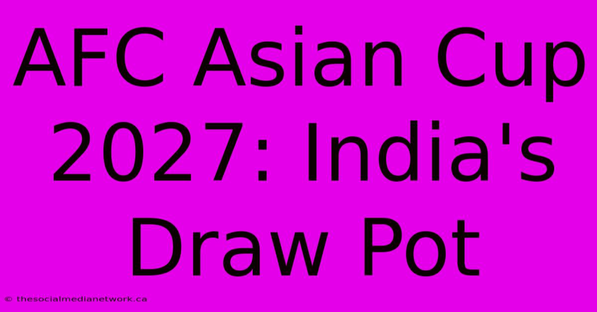 AFC Asian Cup 2027: India's Draw Pot