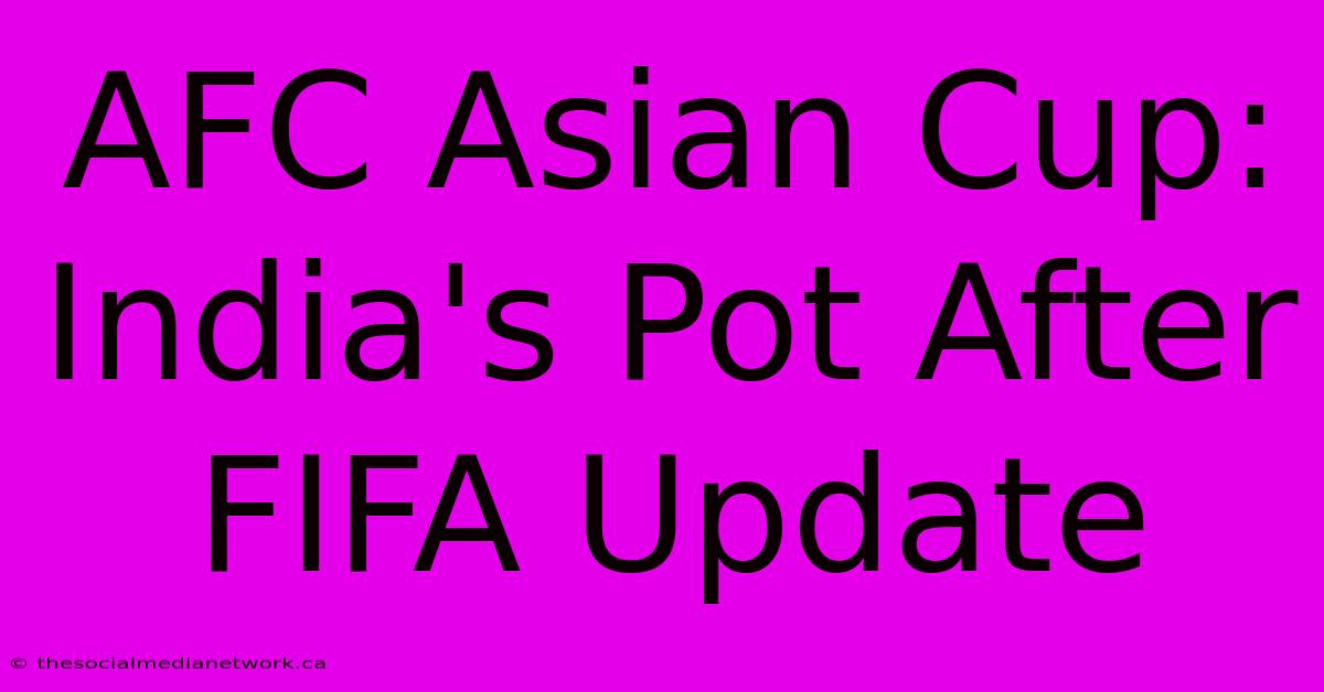 AFC Asian Cup: India's Pot After FIFA Update