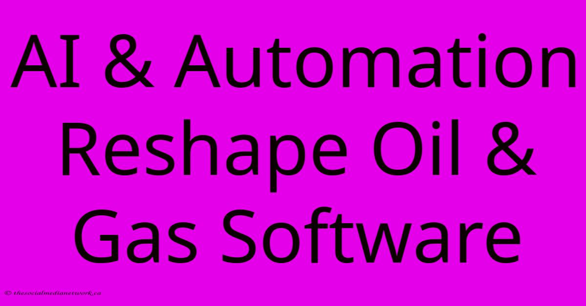 AI & Automation Reshape Oil & Gas Software AI & Automation Reshape Oil & Gas Software