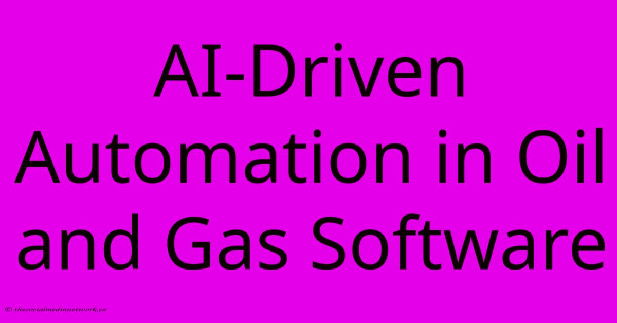 AI-Driven Automation In Oil And Gas Software AI-Driven Automation In Oil And Gas Software