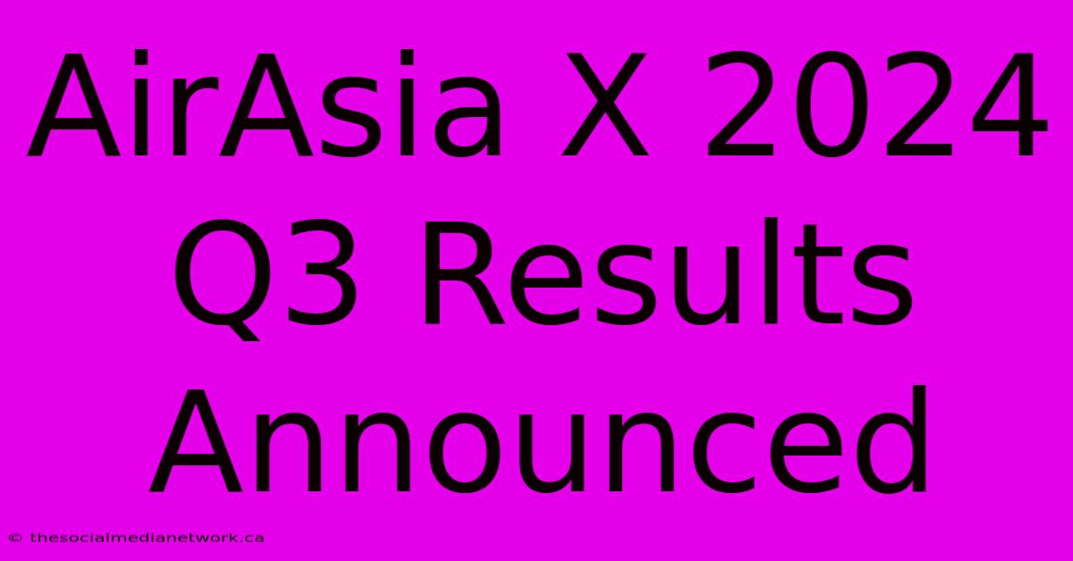 AirAsia X 2024 Q3 Results Announced