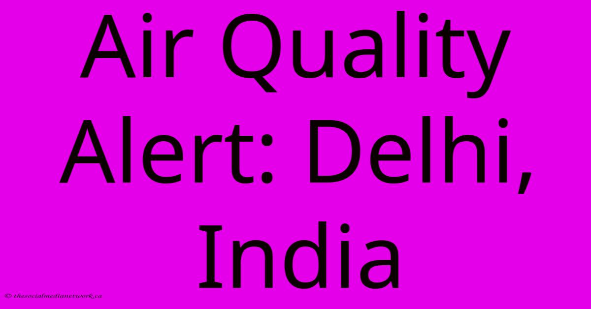 Air Quality Alert: Delhi, India Air Quality Alert: Delhi, India