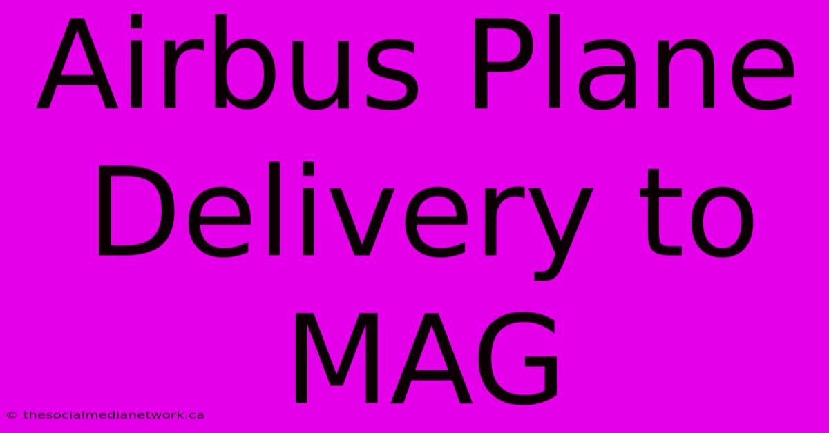 Airbus Plane Delivery To MAG