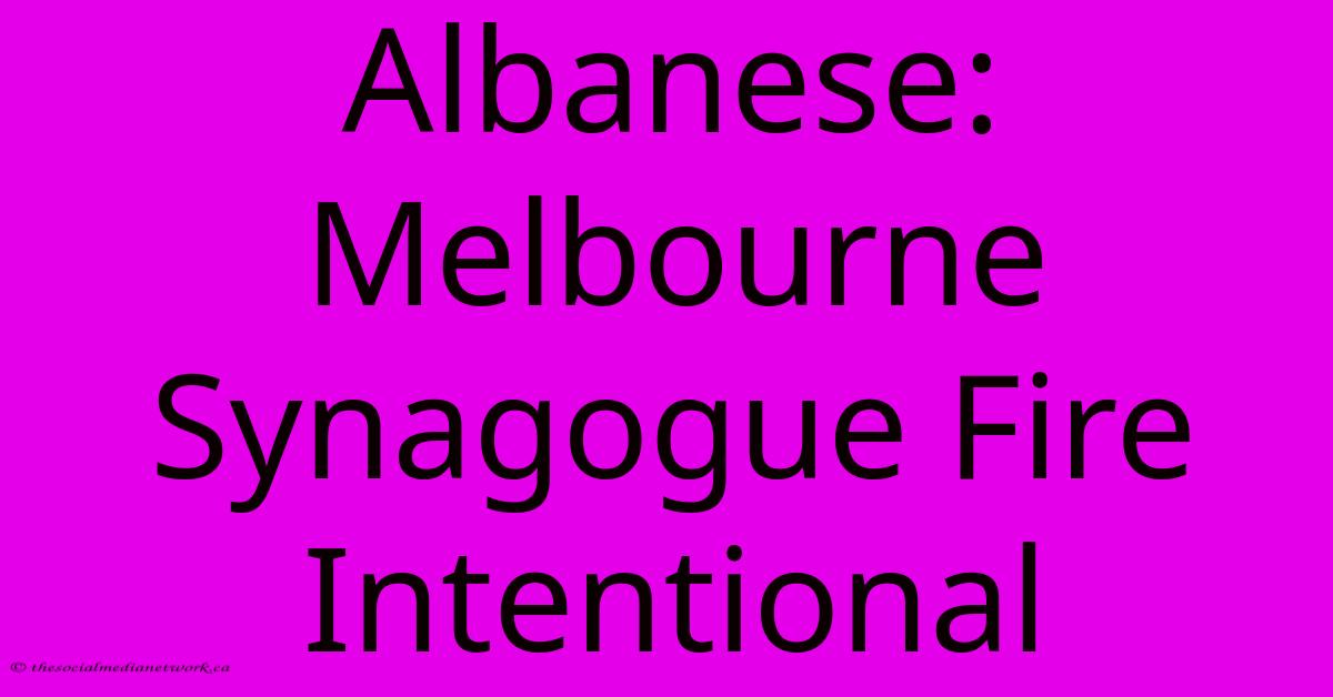Albanese: Melbourne Synagogue Fire Intentional Albanese: Melbourne Synagogue Fire Intentional