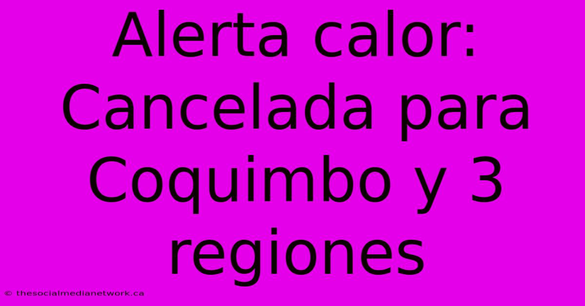 Alerta Calor: Cancelada Para Coquimbo Y 3 Regiones