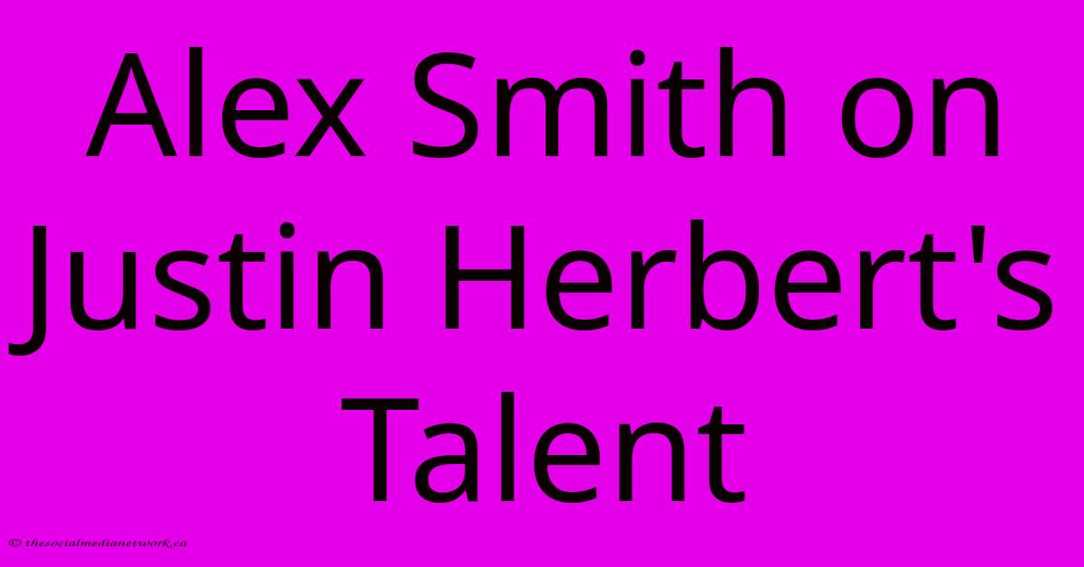 Alex Smith On Justin Herbert's Talent Alex Smith On Justin Herbert's Talent