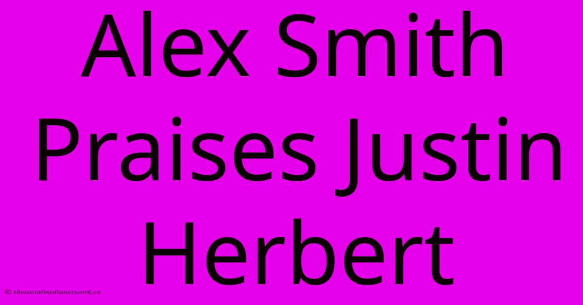 Alex Smith Praises Justin Herbert Alex Smith Praises Justin Herbert
