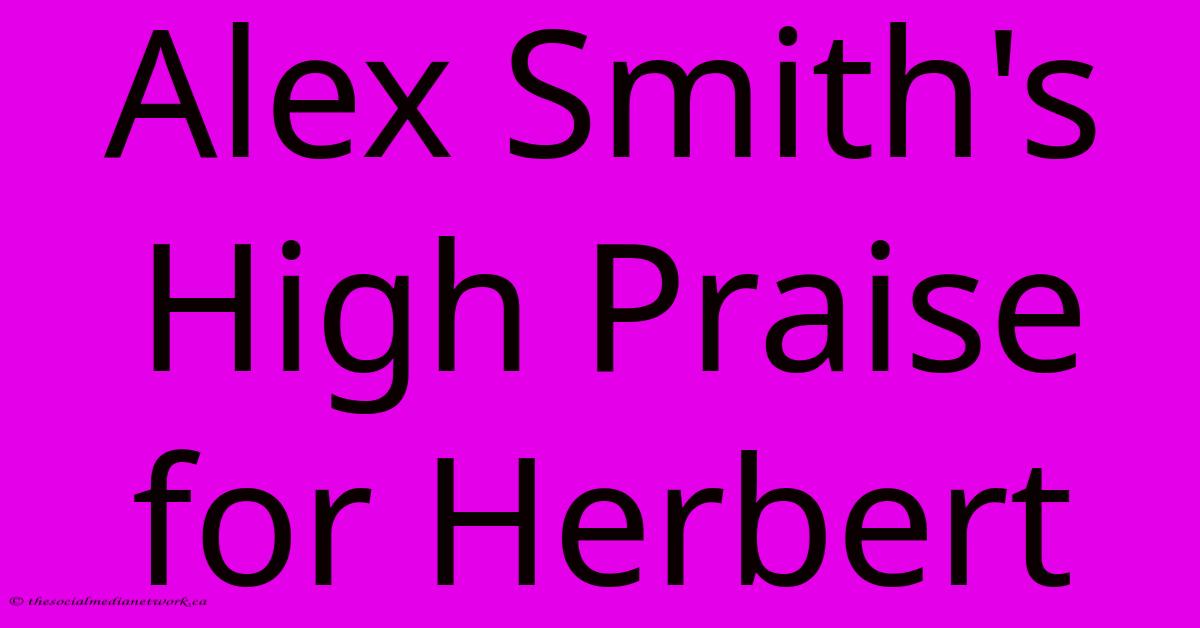 Alex Smith's High Praise For Herbert Alex Smith's High Praise For Herbert