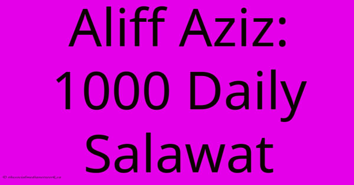 Aliff Aziz: 1000 Daily Salawat Aliff Aziz: 1000 Daily Salawat