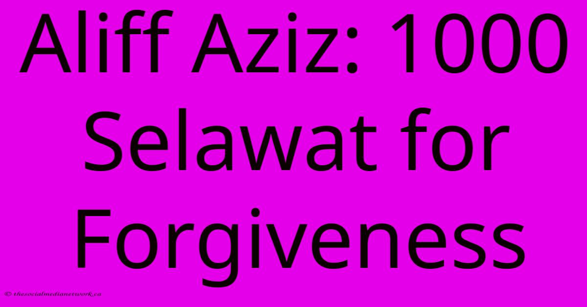 Aliff Aziz: 1000 Selawat For Forgiveness Aliff Aziz: 1000 Selawat For Forgiveness