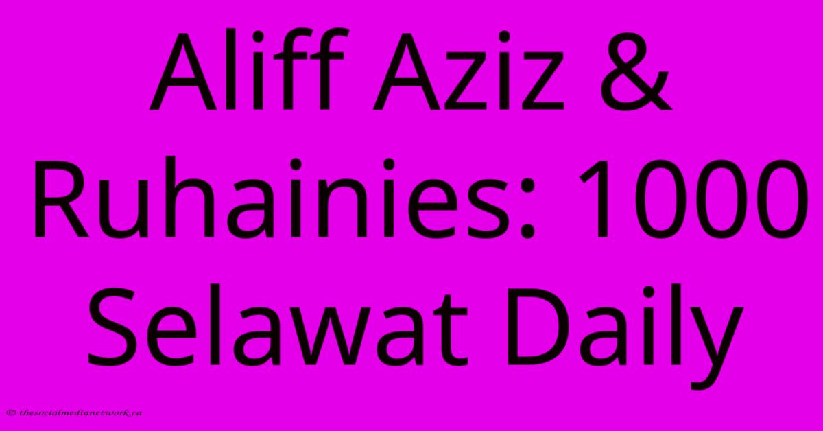 Aliff Aziz & Ruhainies: 1000 Selawat Daily Aliff Aziz & Ruhainies: 1000 Selawat Daily