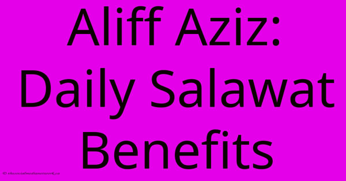Aliff Aziz: Daily Salawat Benefits Aliff Aziz: Daily Salawat Benefits
